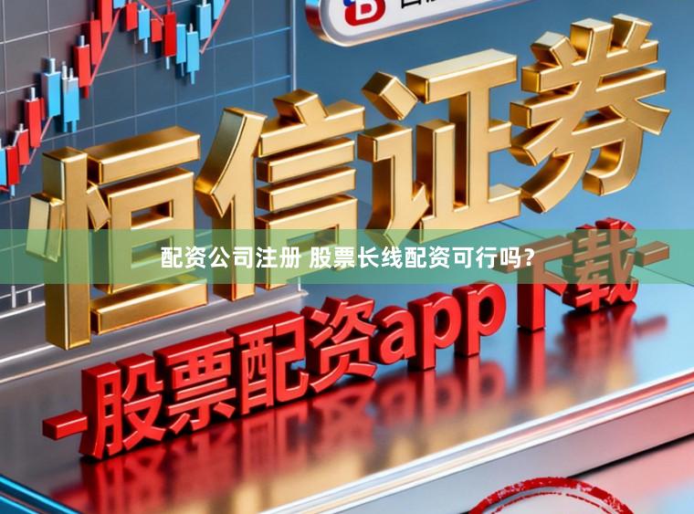 配资公司注册 股票长线配资可行吗？