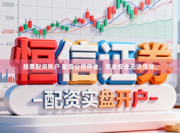 股票配资账户 配资公司停业，资金安全无法保障。
