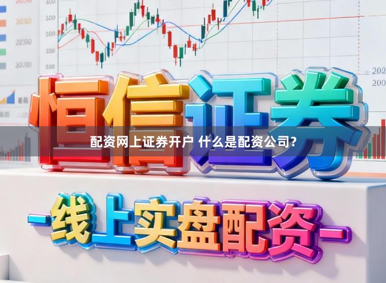 配资网上证券开户 什么是配资公司？