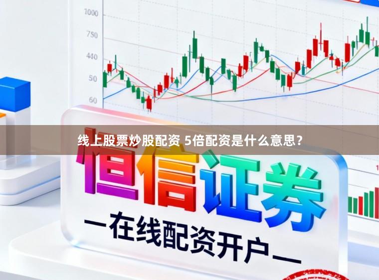 线上股票炒股配资 5倍配资是什么意思？