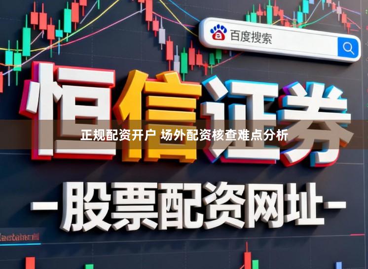 正规配资开户 场外配资核查难点分析