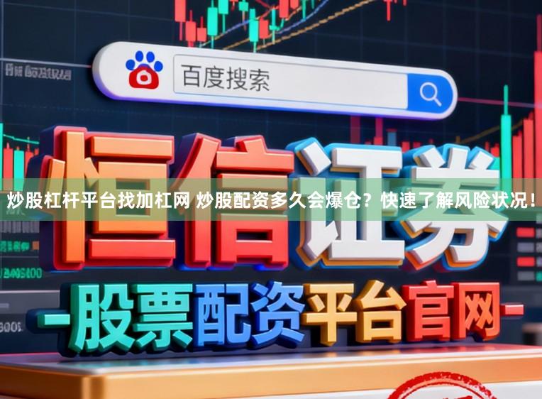 炒股杠杆平台找加杠网 炒股配资多久会爆仓？快速了解风险状况！