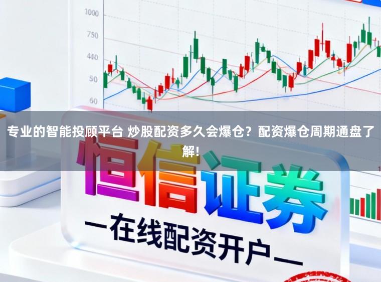 专业的智能投顾平台 炒股配资多久会爆仓？配资爆仓周期通盘了解!