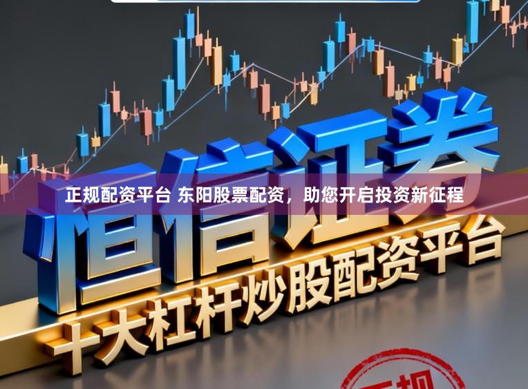 正规配资平台 东阳股票配资，助您开启投资新征程