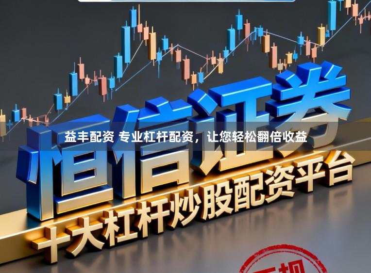 益丰配资 专业杠杆配资，让您轻松翻倍收益