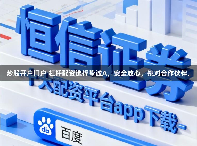 炒股开户门户 杠杆配资选择挚诚A，安全放心，挑对合作伙伴。
