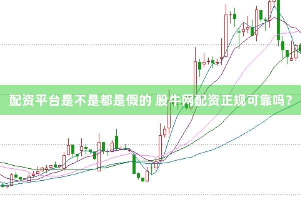 配资平台是不是都是假的 股牛网配资正规可靠吗？
