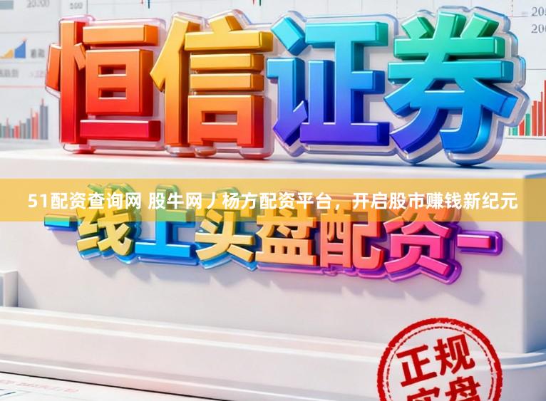 51配资查询网 股牛网丿杨方配资平台，开启股市赚钱新纪元