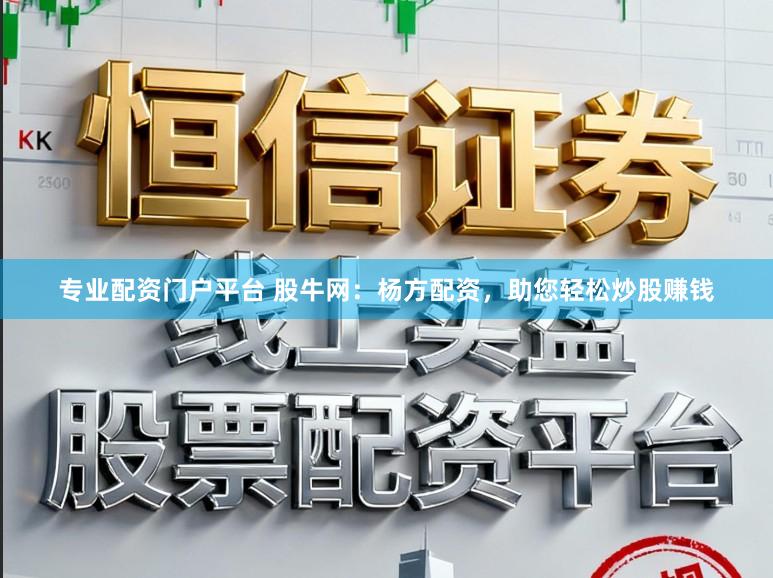 专业配资门户平台 股牛网：杨方配资，助您轻松炒股赚钱