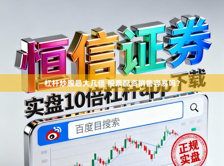杠杆炒股最大几倍 股票配资销售容易吗？