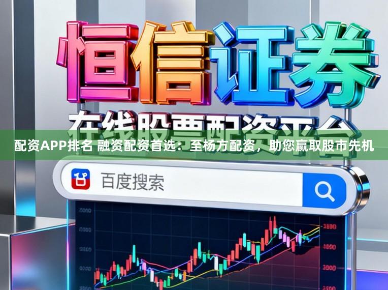 配资APP排名 融资配资首选：至杨方配资，助您赢取股市先机