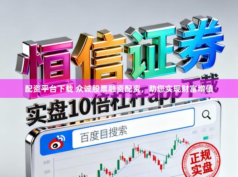 配资平台下载 众诚股票融资配资，助您实现财富增值