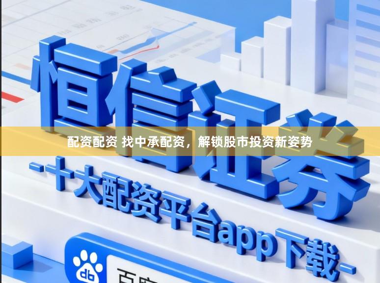 配资配资 找中承配资，解锁股市投资新姿势