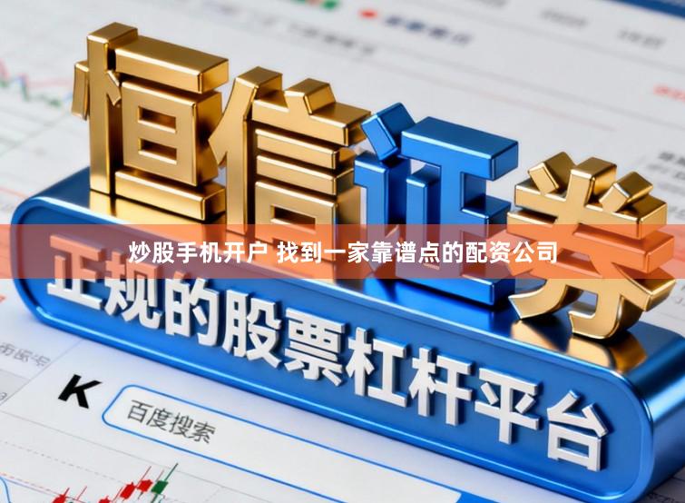 炒股手机开户 找到一家靠谱点的配资公司