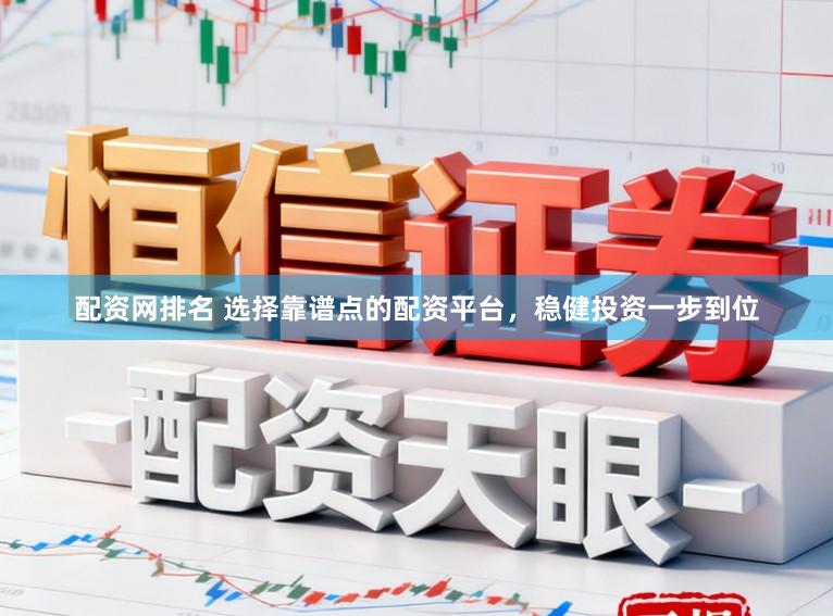 配资网排名 选择靠谱点的配资平台，稳健投资一步到位