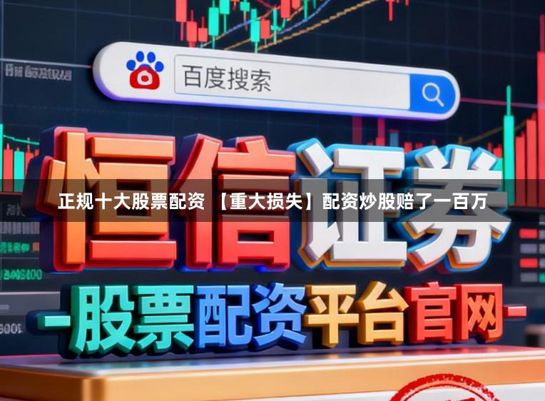 正规十大股票配资 【重大损失】配资炒股赔了一百万