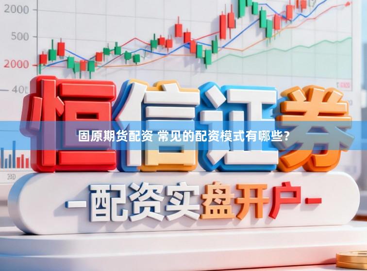 固原期货配资 常见的配资模式有哪些？