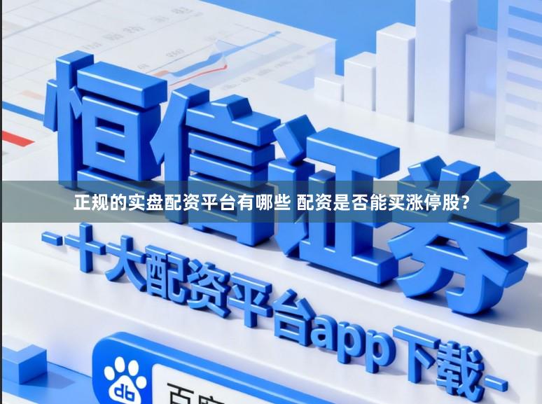 正规的实盘配资平台有哪些 配资是否能买涨停股？