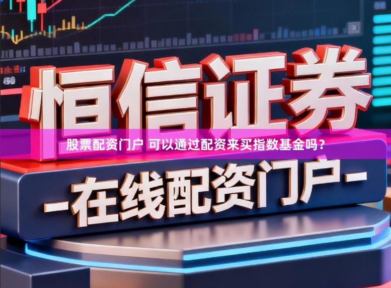 股票配资门户 可以通过配资来买指数基金吗？