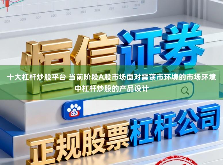 十大杠杆炒股平台 当前阶段A股市场面对震荡市环境的市场环境中杠杆炒股的产品设计