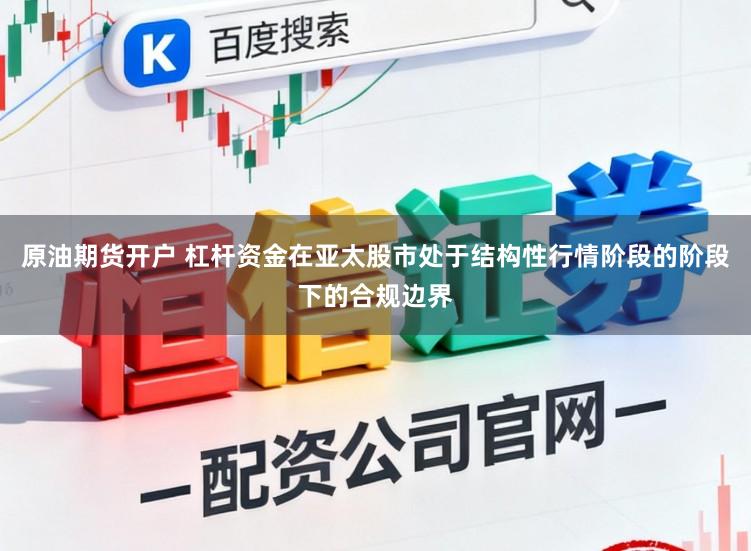 原油期货开户 杠杆资金在亚太股市处于结构性行情阶段的阶段下的合规边界