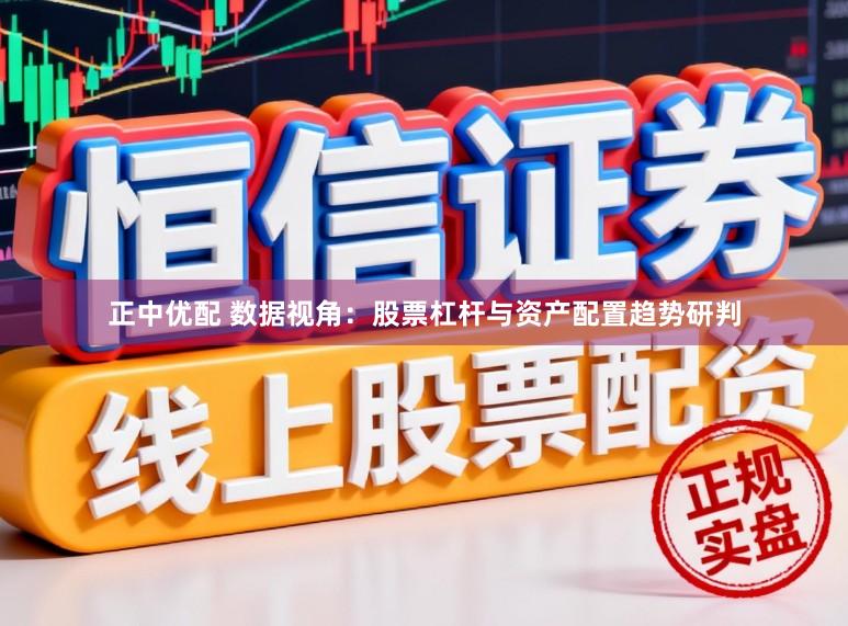 正中优配 数据视角：股票杠杆与资产配置趋势研判