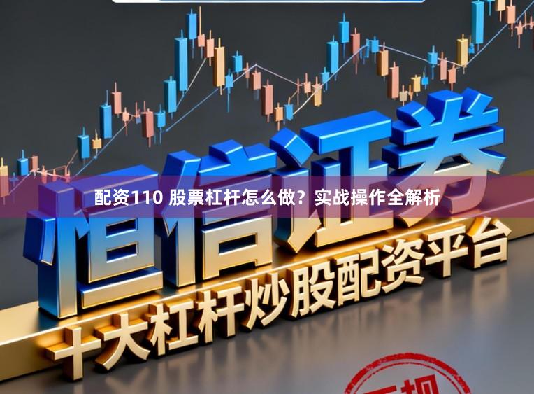配资110 股票杠杆怎么做？实战操作全解析