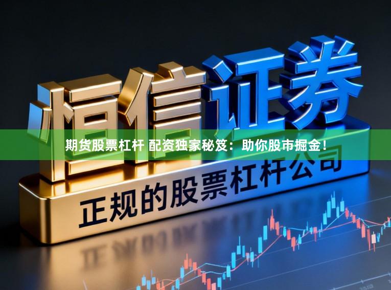 期货股票杠杆 配资独家秘笈：助你股市掘金！