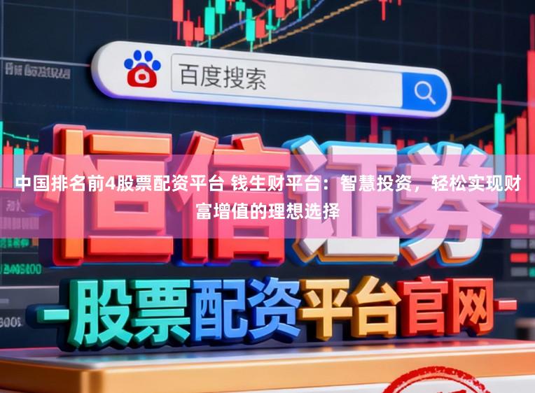 中国排名前4股票配资平台 钱生财平台：智慧投资，轻松实现财富增值的理想选择