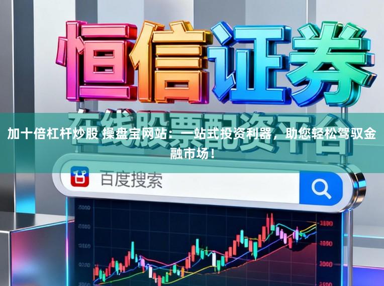 加十倍杠杆炒股 操盘宝网站：一站式投资利器，助您轻松驾驭金融市场！
