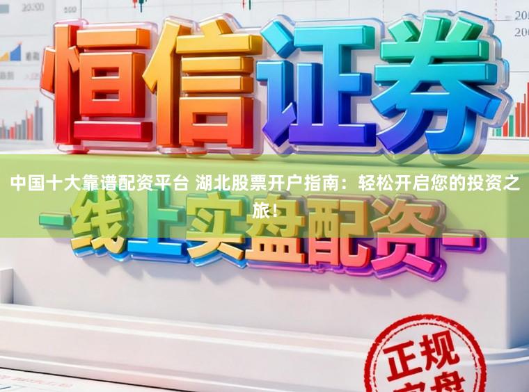 中国十大靠谱配资平台 湖北股票开户指南：轻松开启您的投资之旅！