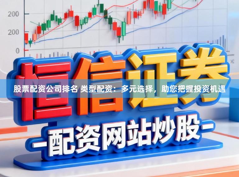 股票配资公司排名 类型配资：多元选择，助您把握投资机遇