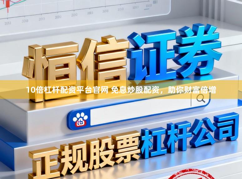 10倍杠杆配资平台官网 免息炒股配资，助你财富倍增
