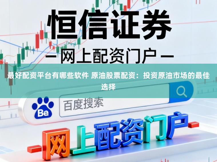 最好配资平台有哪些软件 原油股票配资：投资原油市场的最佳选择