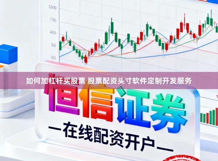 如何加杠杆买股票 股票配资头寸软件定制开发服务