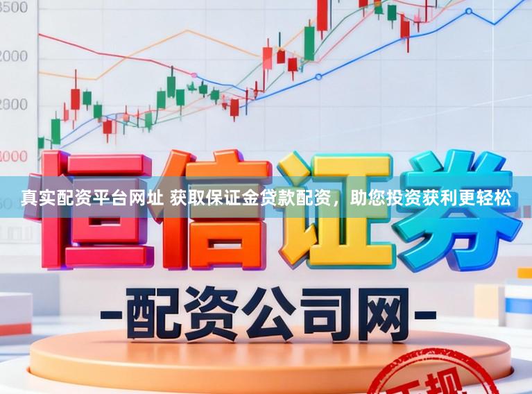 真实配资平台网址 获取保证金贷款配资，助您投资获利更轻松
