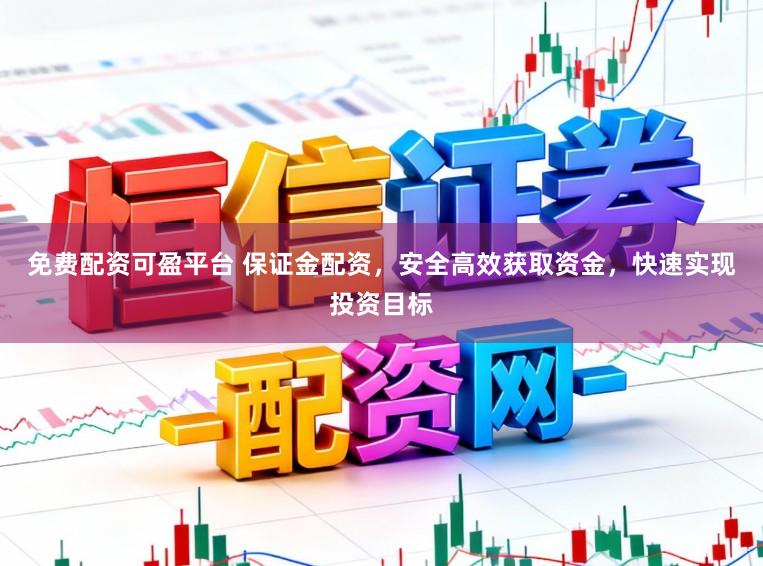 免费配资可盈平台 保证金配资，安全高效获取资金，快速实现投资目标