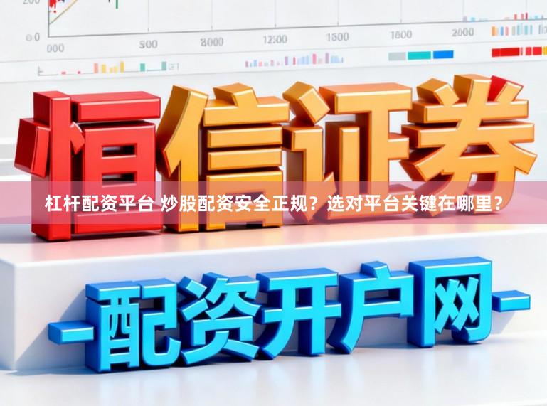 杠杆配资平台 炒股配资安全正规？选对平台关键在哪里？