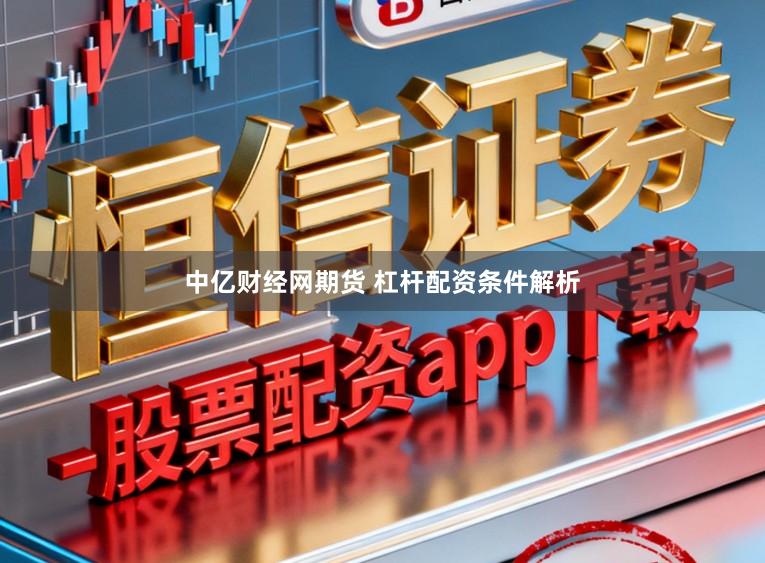 中亿财经网期货 杠杆配资条件解析