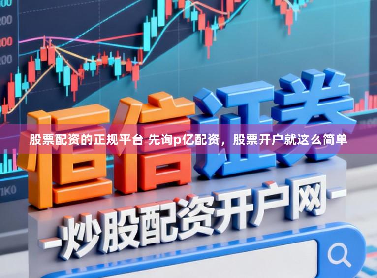 股票配资的正规平台 先询p亿配资，股票开户就这么简单