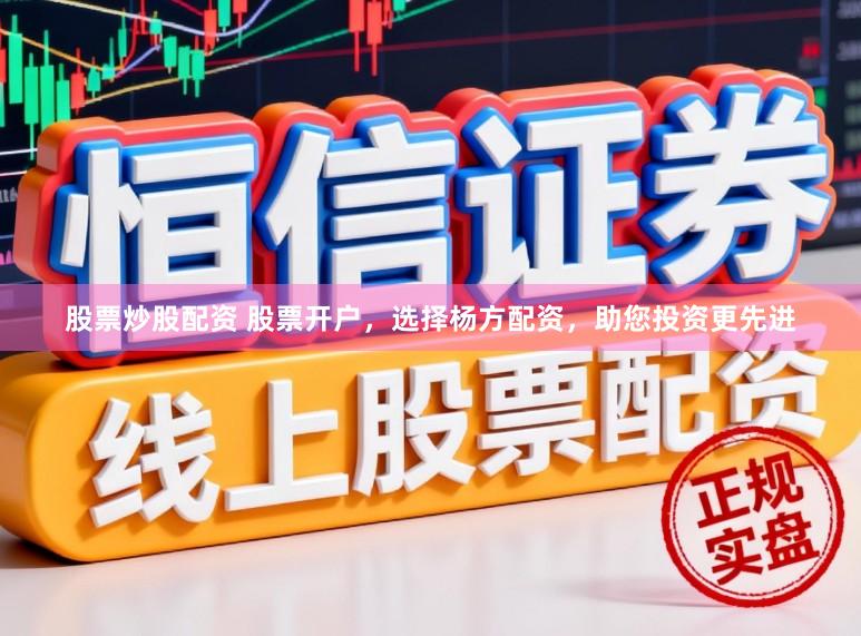 股票炒股配资 股票开户，选择杨方配资，助您投资更先进