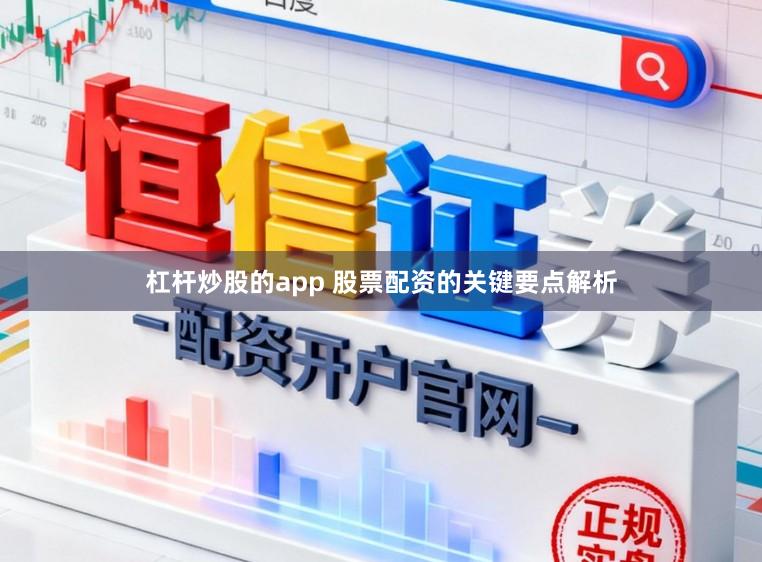 杠杆炒股的app 股票配资的关键要点解析