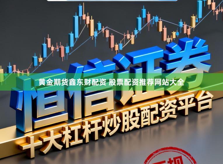 黄金期货鑫东财配资 股票配资推荐网站大全