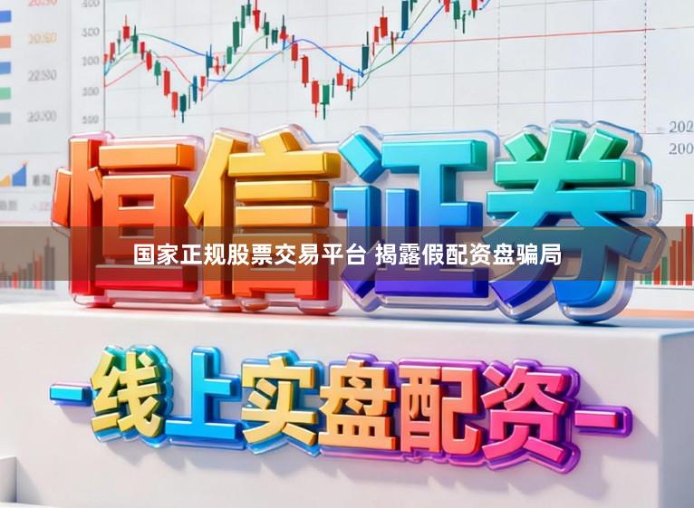 国家正规股票交易平台 揭露假配资盘骗局