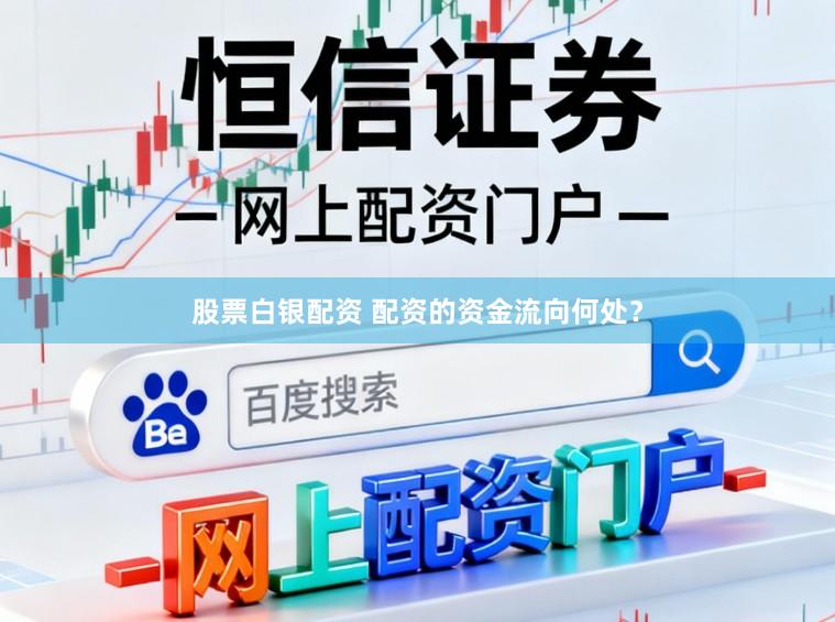 股票白银配资 配资的资金流向何处?