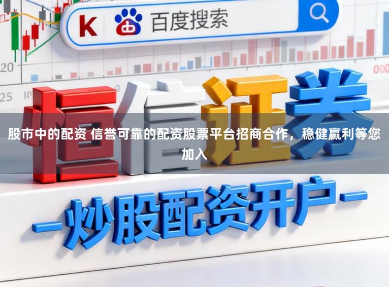 股市中的配资 信誉可靠的配资股票平台招商合作，稳健赢利等您加入