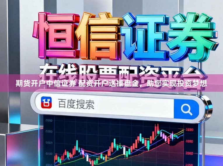 期货开户中信证券 配资开户送操盘金,助您实现投资梦想