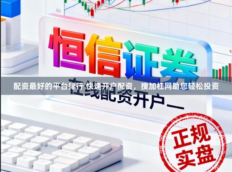 配资最好的平台排行 快速开户配资，搜加杠网助您轻松投资