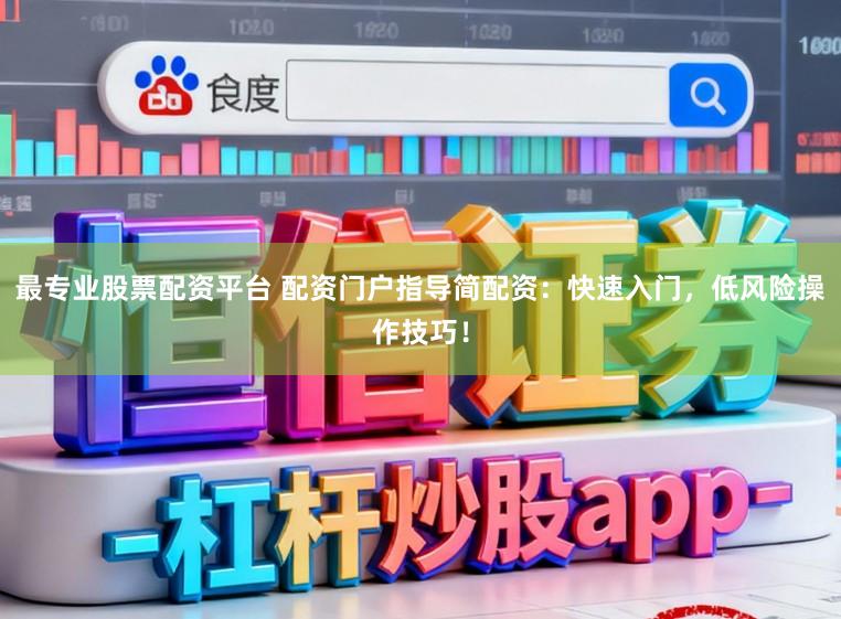 最专业股票配资平台 配资门户指导简配资:快速入门,低风险操作技巧!
