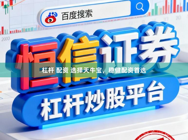 杠杆 配资 选择天牛宝，稳健配资首选